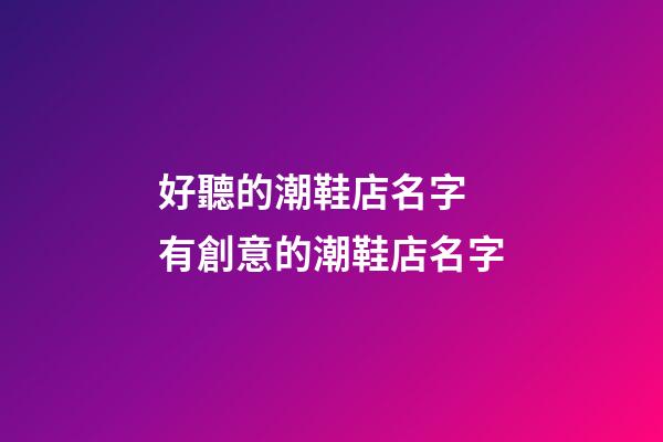 好聽的潮鞋店名字 有創意的潮鞋店名字-第1張-店鋪起名-玄機派